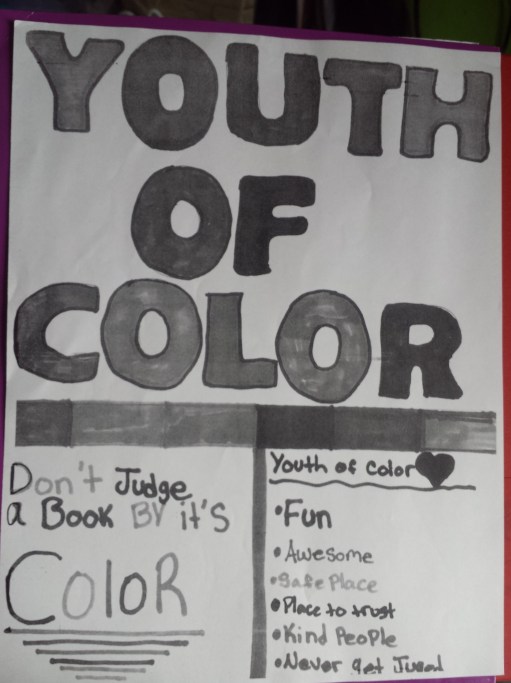 A poster designed by youth of colour that reads in bold YOUTH OF COLOR with a thick line under it. Below that is two sections on reads "Don't judge a book by it's color" and the other lists fun, awesome, safe place, place to trust, kind people, and never get judged.